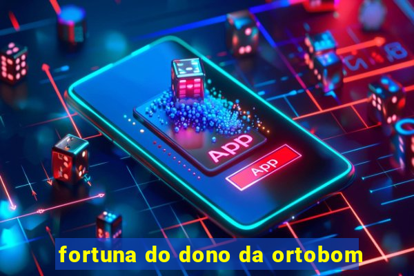 fortuna do dono da ortobom